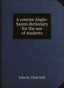 A concise Anglo-Saxon dictionary for the use of students | John R. Clark Hall