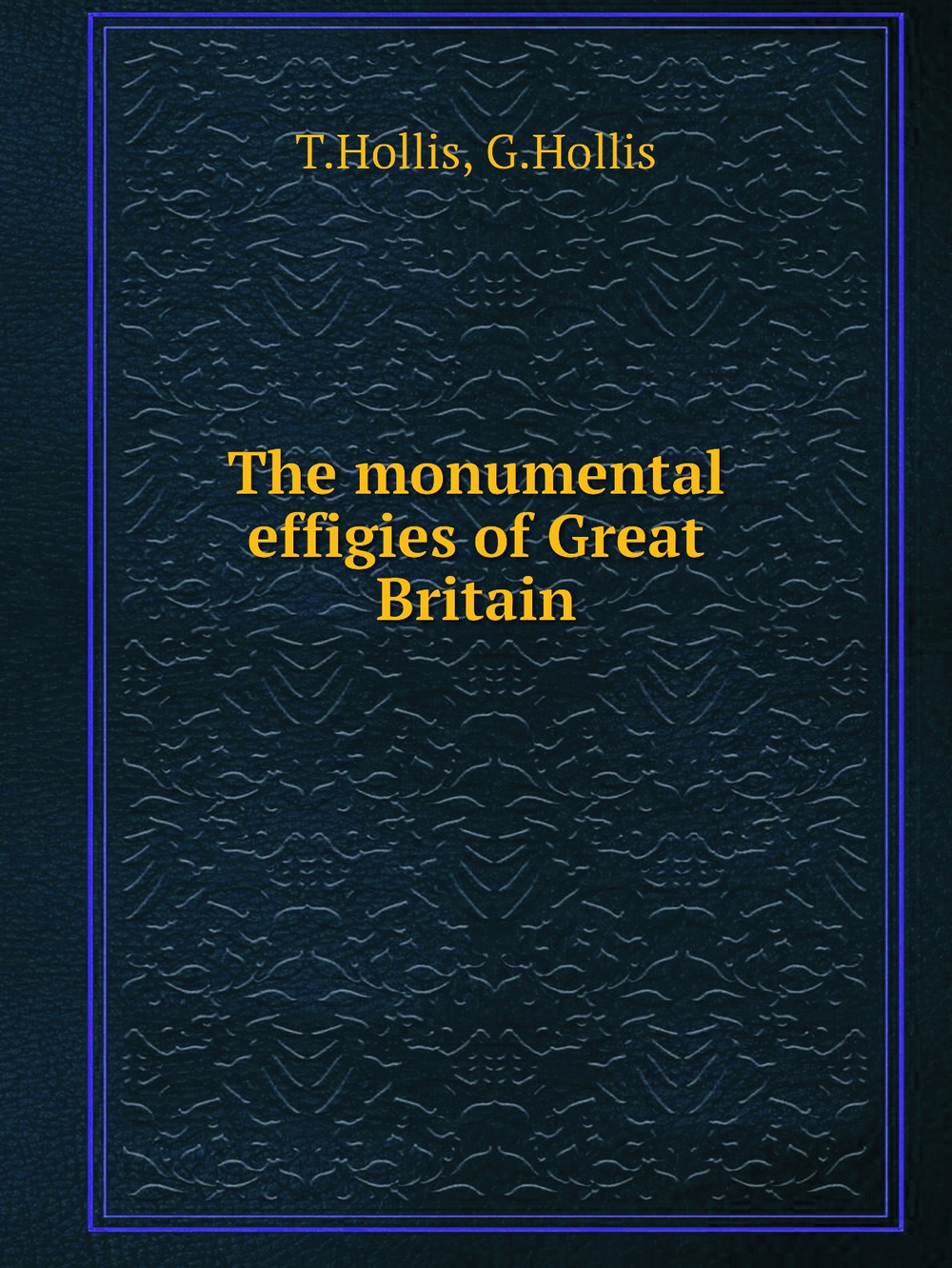The monumental effigies of Great Britain | T.Hollis; G.Hollis