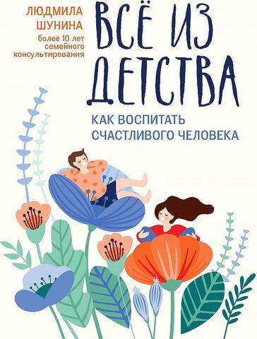 Все из детства. Как воспитать счастливого человека | Л. Шунина