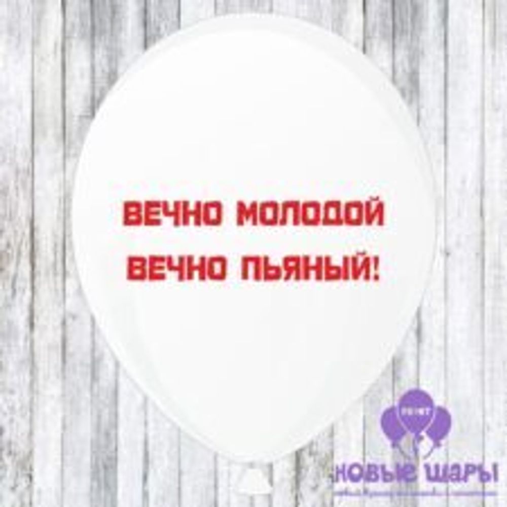 Шар белый 12&quot; Приколы, комплименты Вечно молодой вечно пьяный!