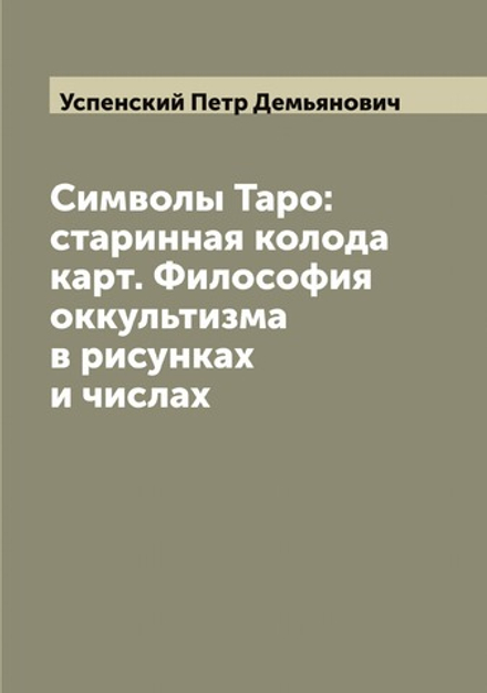 Символы Таро: старинная колода карт. Философия оккультизма в рисунках и числах | Успенский Петр Демьянович