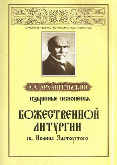 Избранные песнопения Божественной Литургии св. Иоанна Златоустого. А. А. Архангельский