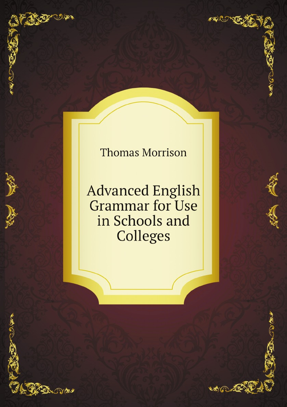 Advanced English Grammar for Use in Schools and Colleges | Thomas Morrison