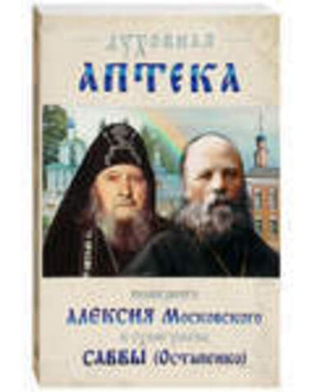 Духовная аптека праведного Алексия Московского и схиигумена Саввы (Остапенко)
