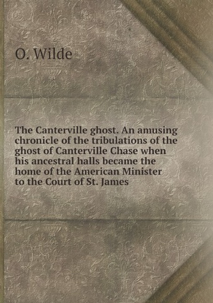 The Canterville ghost. An amusing chronicle of the tribulations of the ghost of Canterville Chase when his ancestral halls became the home of the American Minister to the Court of St. James | Оскар Уайльд