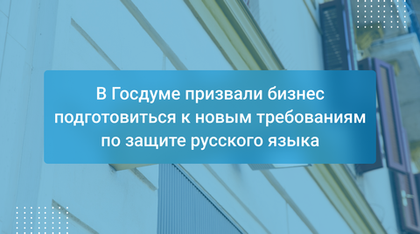 В Госдуме призвали бизнес подготовиться к новым требованиям по защите русского языка