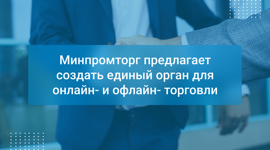 Минпромторг предлагает создать единый орган для онлайн- и офлайн- торговли