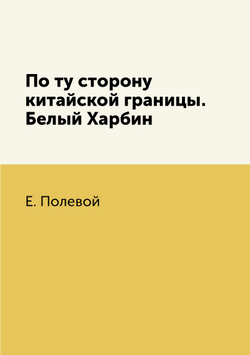 По ту сторону китайской границы. Белый Харбин | Е. Полевой