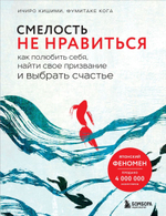 Смелость не нравиться. Как полюбить себя, найти свое призвание и выбрать счастье. Ичиро Кишими, Фумитаке Кога