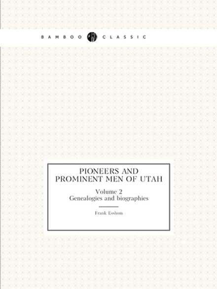 Pioneers and prominent men of Utah. Volume 2. Genealogies and biographies | Frank Esshom