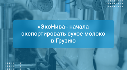 «ЭкоНива» начала экспортировать сухое молоко в Грузию