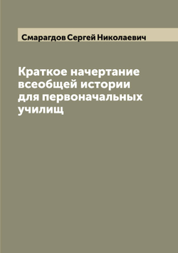 Краткое начертание всеобщей истории для первоначальных училищ | Смарагдов Сергей Николаевич