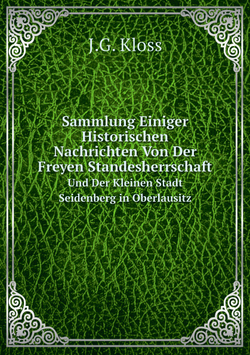 Sammlung Einiger Historischen Nachrichten Von Der Freyen Standesherrschaft. Und Der Kleinen Stadt Seidenberg in Oberlausitz | J.G. Kloss