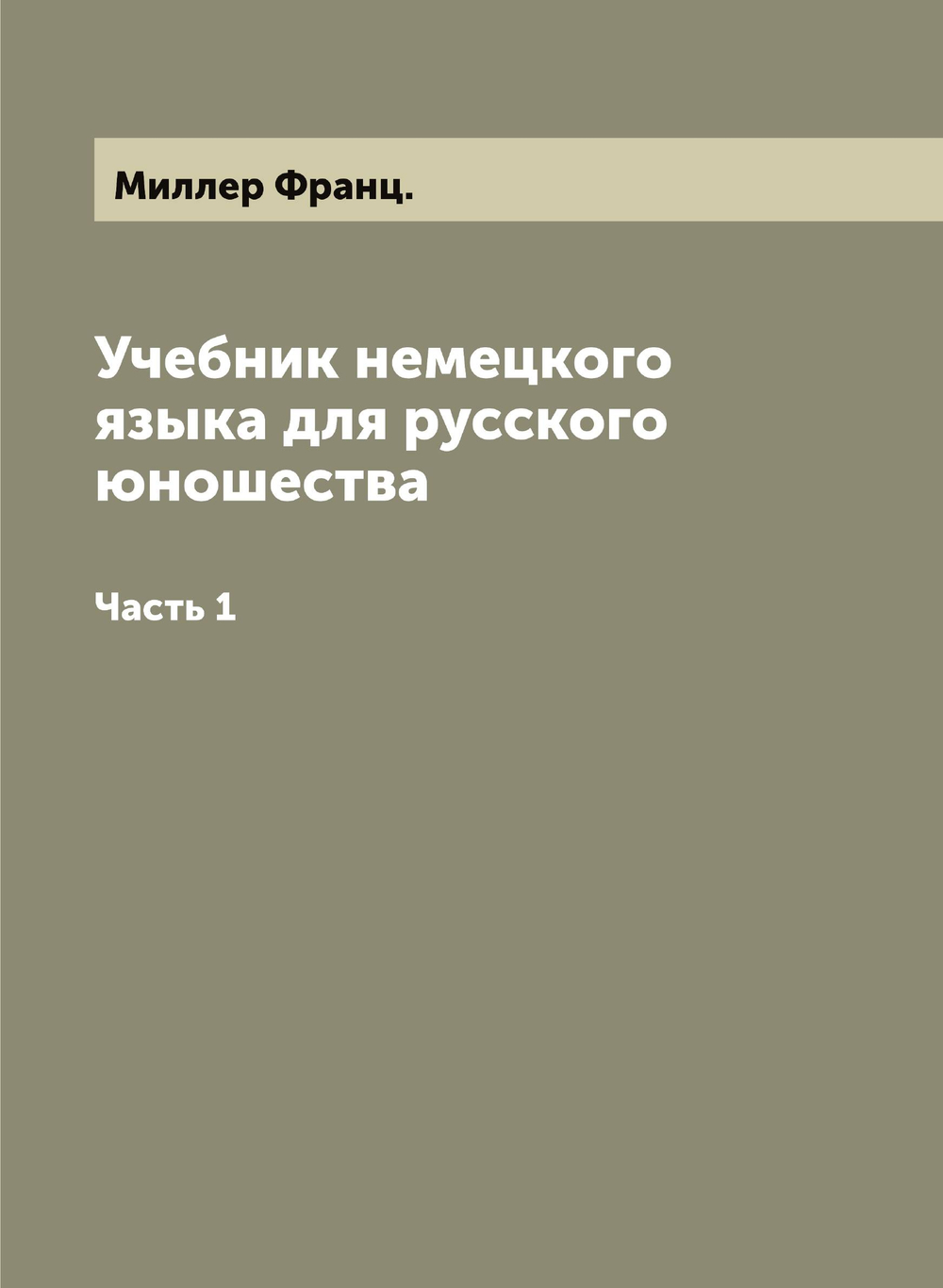 Учебник немецкого языка для русского юношества. Часть 1 | Миллер Франц.