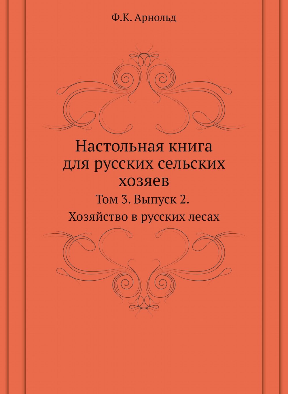 Настольная книга для русских сельских хозяев. Том 3. Выпуск 2. Хозяйство в русских лесах | Ф.К. Арнольд; А. П. Людоговский; Р. И. Шредер; И. А. Стебут; Н. Н. Чернопятов; А. А. Фадеев
