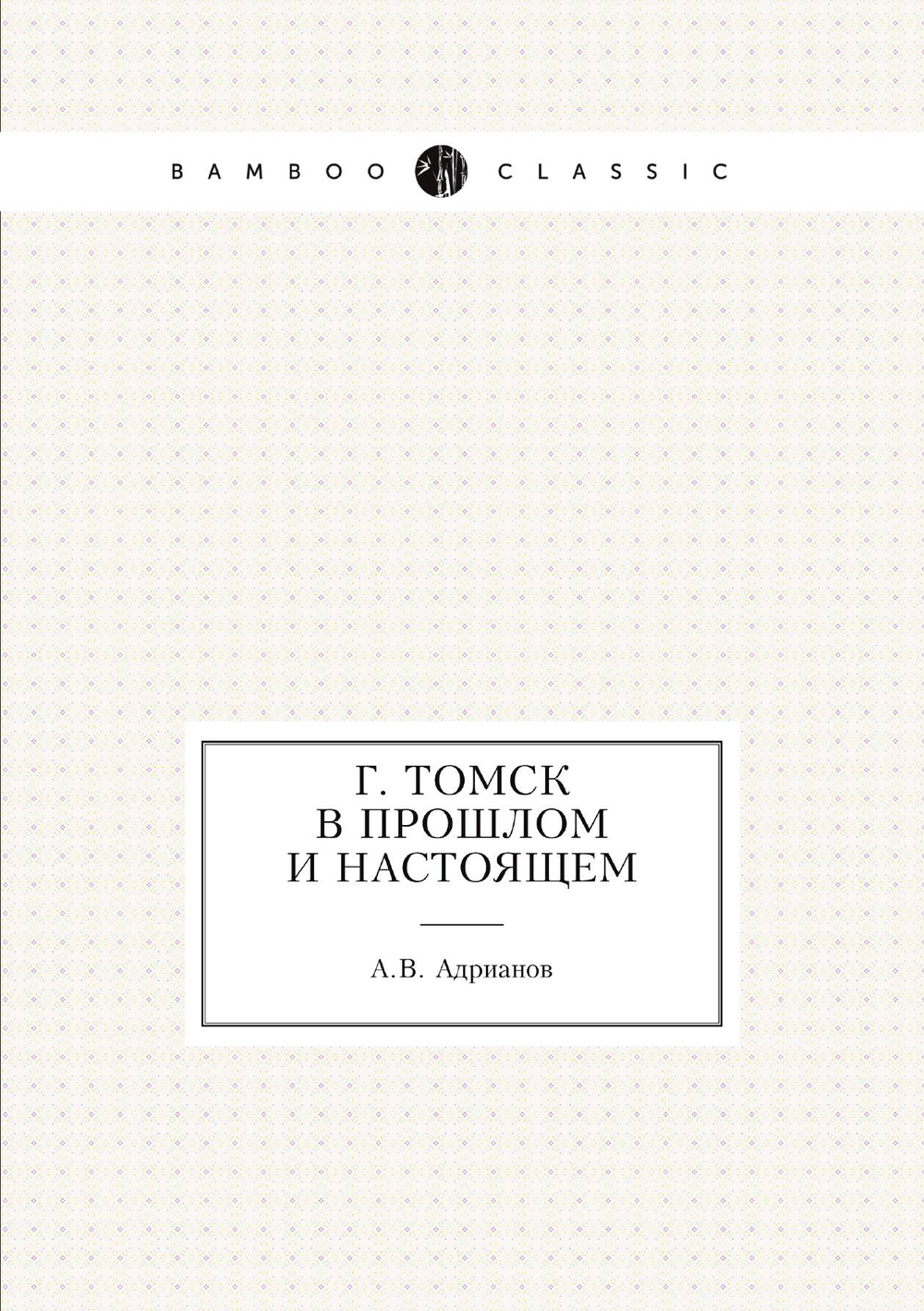г. Томск в прошлом и настоящем | А.В. Адрианов