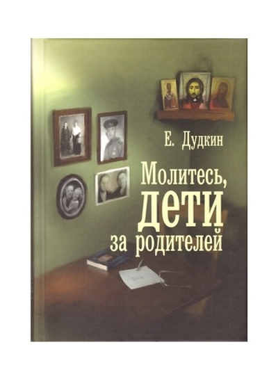 Молитесь, дети, за родителей. Рассказы о том, как дети приводят родителей к Богу и Церкви. Евгений Дудкин