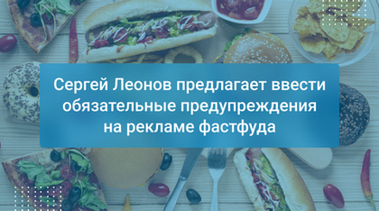 Сергей Леонов предлагает ввести обязательные предупреждения на рекламе фастфуда