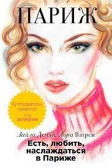 Есть, любить, наслаждаться в Париже. Путеводитель-травелог для женщин