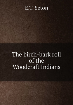 The birch-bark roll of the Woodcraft Indians | E.T. Seton