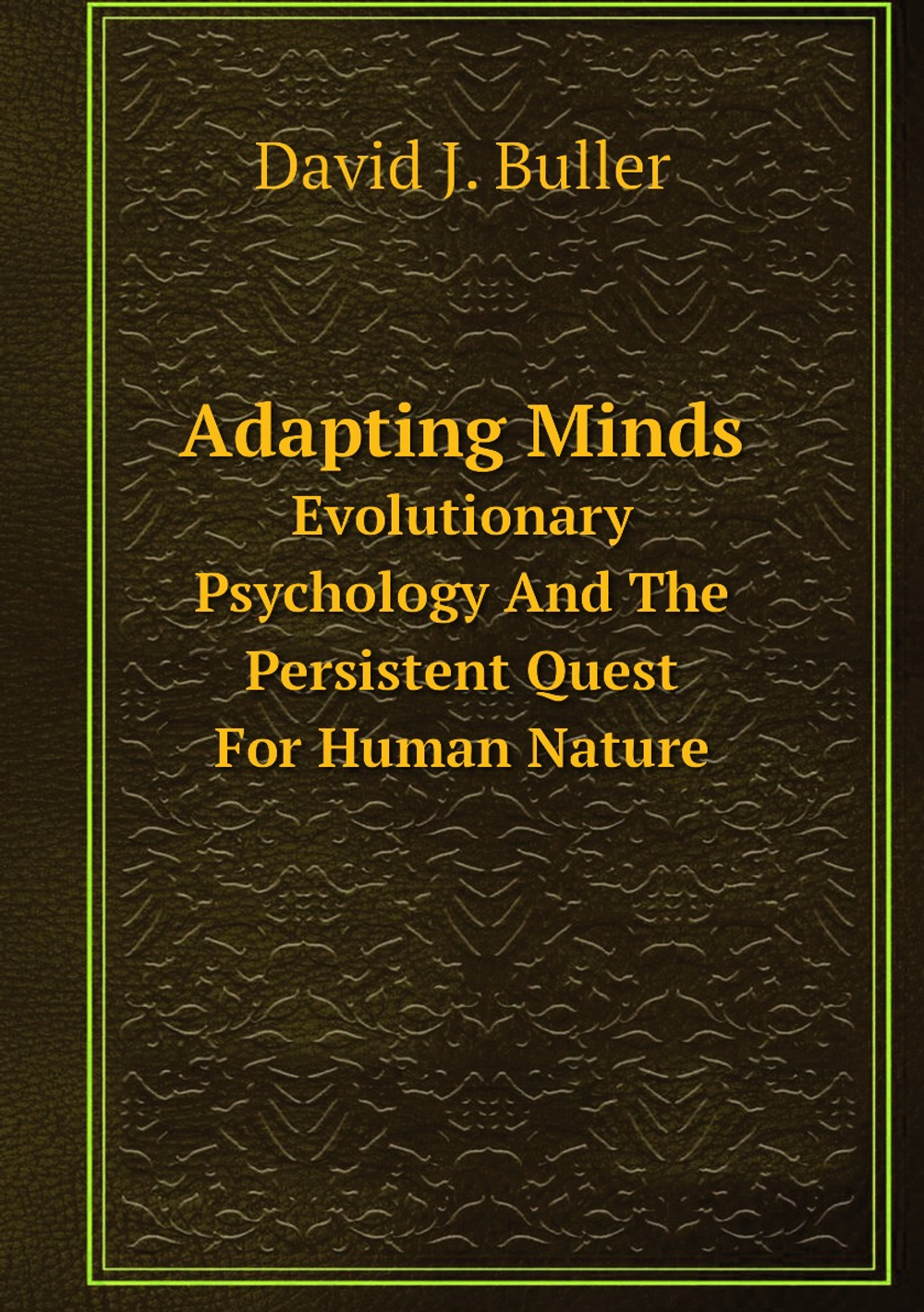 Adapting Minds. Evolutionary Psychology And The Persistent Quest For Human Nature | David J. Buller