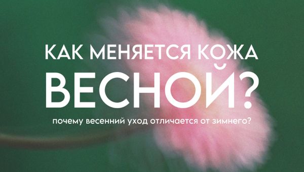 КАК МЕНЯЕТСЯ КОЖА ВЕСНОЙ? ПОЧЕМУ ВЕСЕННИЙ УХОД ОТЛИЧАЕТСЯ ОТ ЗИМНЕГО