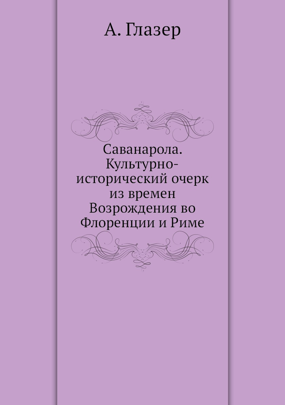 Саванарола. Культурно-исторический очерк из времен Возрождения во Флоренции и Риме | А. Глазер