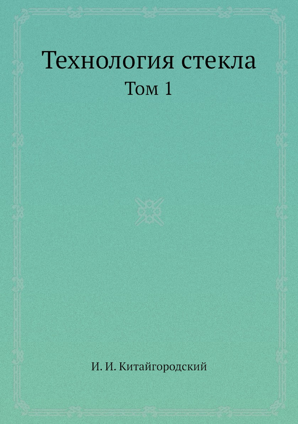 Технология стекла. Том 1 | И. И. Китайгородский