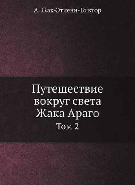Путешествие вокруг света Жака Араго. Том 2 | А. Жак-Этиенн-Виктор