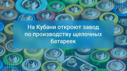 На Кубани откроют завод по производству щелочных батареек