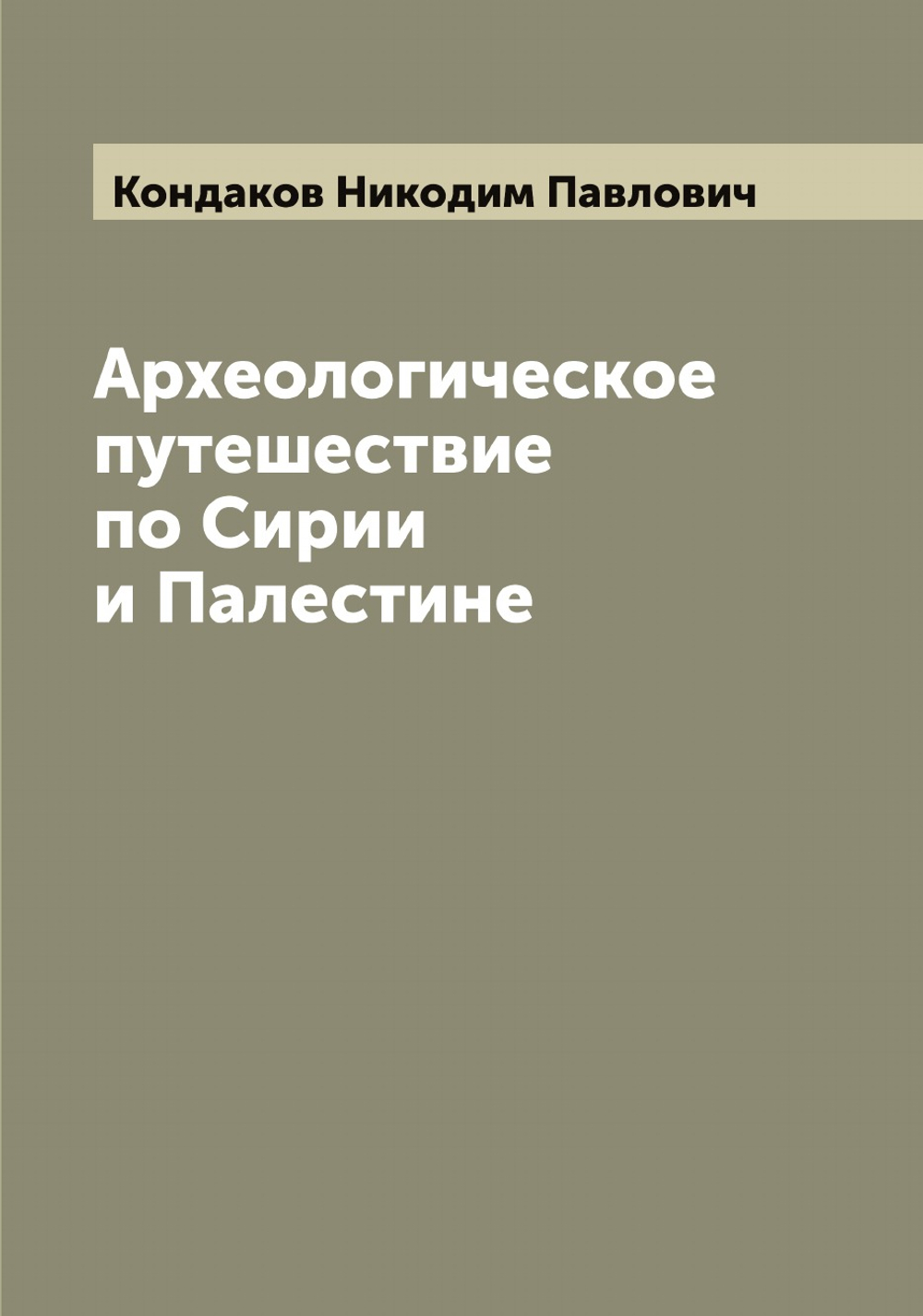 Археологическое путешествие по Сирии и Палестине | Кондаков Никодим Павлович