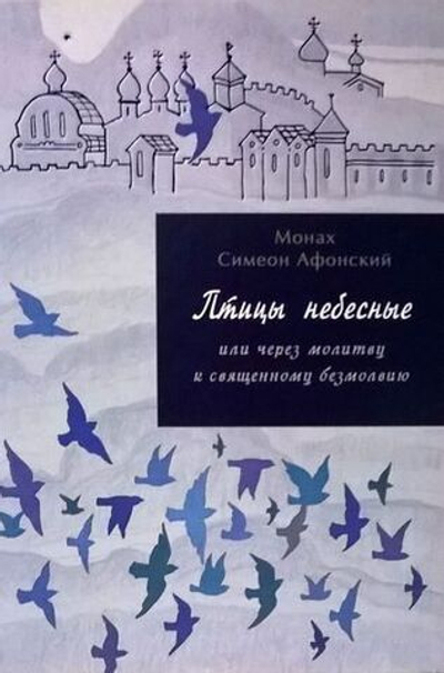Монах Симеон Афонский "Птицы небесные или через молитву к священному безмолвию" том 2