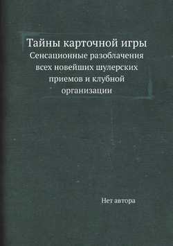 Тайны карточной игры. Cенсационные разоблачения всех новейших шулерских приемов и клубной организации | Нет автора
