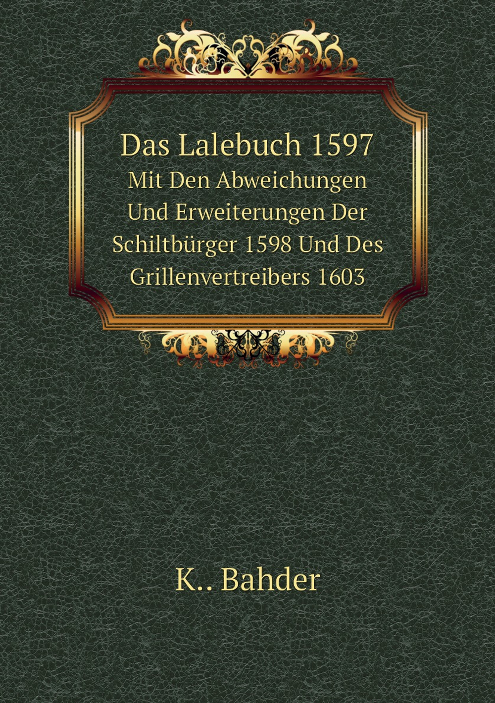 Das Lalebuch 1597. Mit Den Abweichungen Und Erweiterungen Der Schiltbürger 1598 Und Des Grillenvertreibers 1603 | K.. Bahder