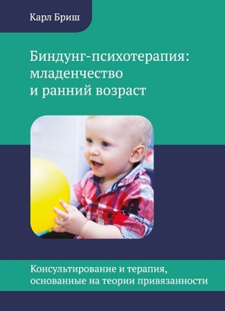 Бриш К. Биндунг-психотерапия: младенчество и ранний возраст. Консультирование и терапия, основанные на теории привязанности