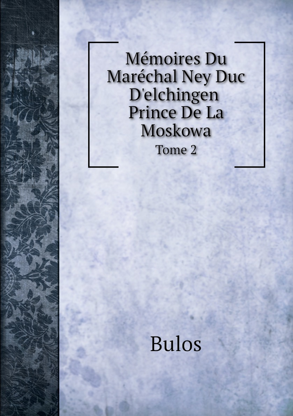 Mémoires Du Maréchal Ney Duc D'elchingen, Prince De La Moskowa. Tome 2 | Bulos
