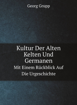 Kultur Der Alten Kelten Und Germanen. Mit Einem Rückblick Auf Die Urgeschichte | Georg Grupp