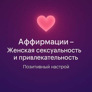 Аффирмации - Женская сексуальность и привлекательность