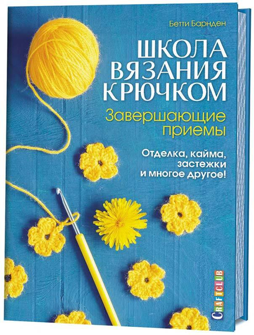 Школа вязания крючком. Завершающие приемы. Отделка, кайма, застежки и многое другое!