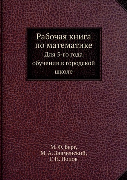 Рабочая книга по математике. Для 5-го года обучения в городской школе | М. Ф. Берг; М. А. Знаменский; Г. Н. Попов