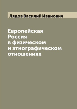 Европейская Россия в физическом и этнографическом отношениях | Лядов Василий Иванович