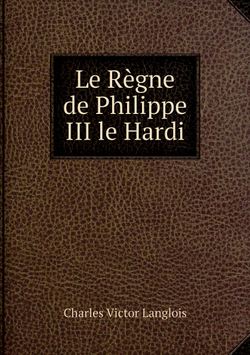 Le Règne de Philippe III le Hardi | Charles Victor Langlois