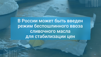 В России может быть введен режим беспошлинного ввоза сливочного масла для стабилизации цен