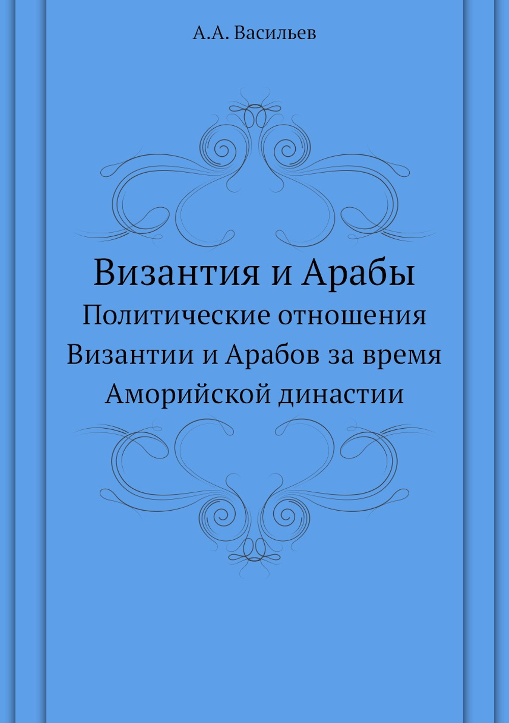 Византия и Арабы. Политические отношения Византии и Арабов за время Аморийской династии | А.А. Васильев