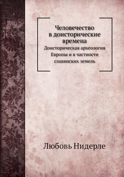Человечество в доисторические времена. Доисторическая археология Европы и в частности славянских земель | Ф. К. Волков; Любовь Нидерле
