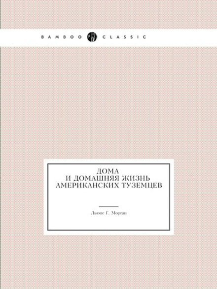 Дома и домашняя жизнь американских туземцев | Л.Г. Морган