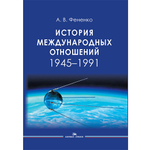 Фененко А. В. История международных отношений: 1945–1991