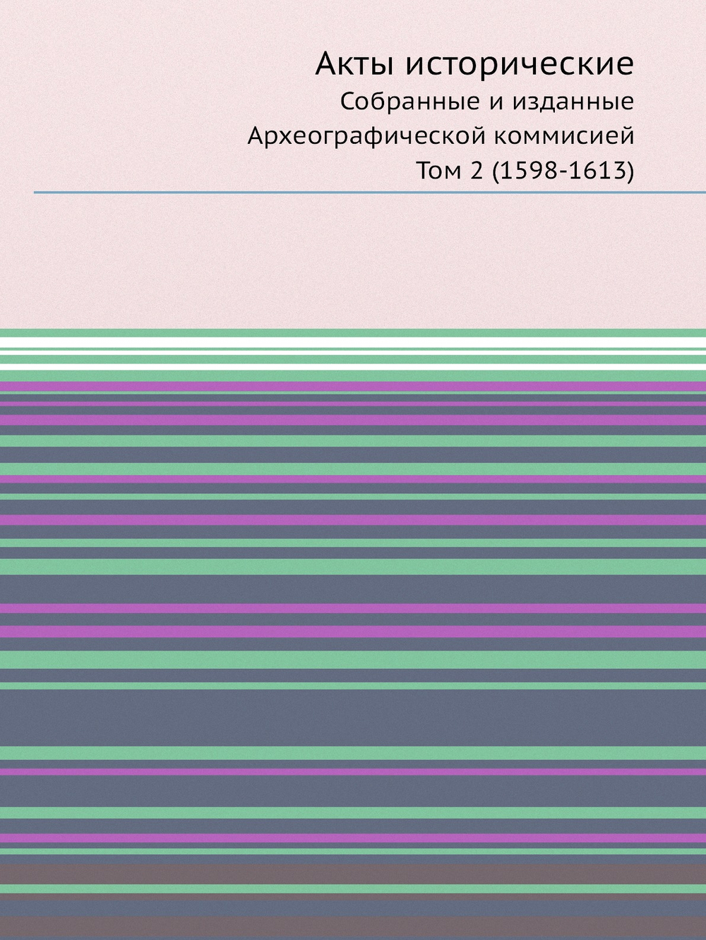 Акты исторические. Собранные и изданные Археографической коммисией. Том 2 (1598-1613) | Нет автора