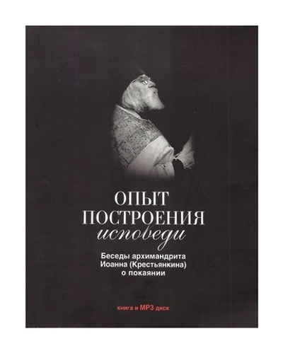 Опыт построения исповеди. Беседы архимандрита Иоанна (Крестьянкина) о покаянии с диском с записями проповедей