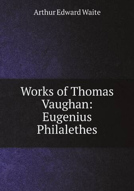 Works of Thomas Vaughan: Eugenius Philalethes | Arthur Edward Waite